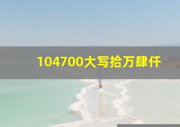 104700大写拾万肆仟