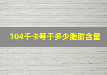 104千卡等于多少脂肪含量