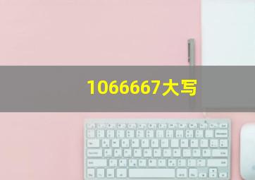 1066667大写