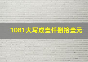 1081大写成壹仟捌拾壹元