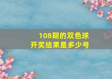 108期的双色球开奖结果是多少号