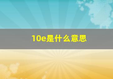 10e是什么意思