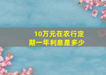 10万元在农行定期一年利息是多少