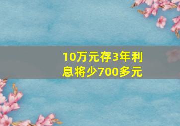 10万元存3年利息将少700多元