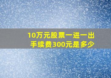 10万元股票一进一出手续费300元是多少