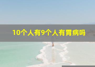 10个人有9个人有胃病吗