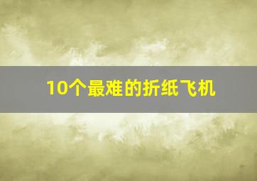 10个最难的折纸飞机