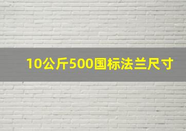 10公斤500国标法兰尺寸