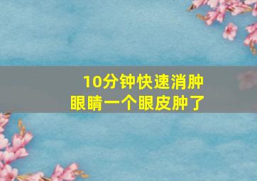 10分钟快速消肿眼睛一个眼皮肿了