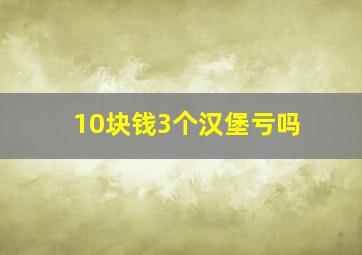 10块钱3个汉堡亏吗