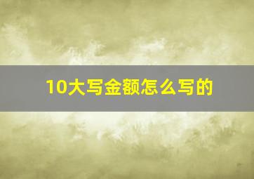 10大写金额怎么写的