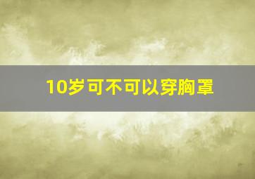 10岁可不可以穿胸罩