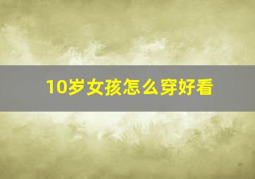 10岁女孩怎么穿好看