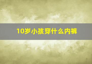 10岁小孩穿什么内裤