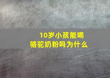 10岁小孩能喝骆驼奶粉吗为什么