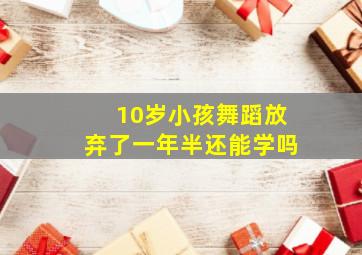 10岁小孩舞蹈放弃了一年半还能学吗