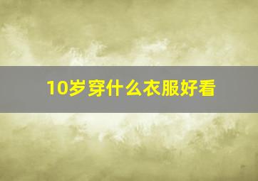 10岁穿什么衣服好看