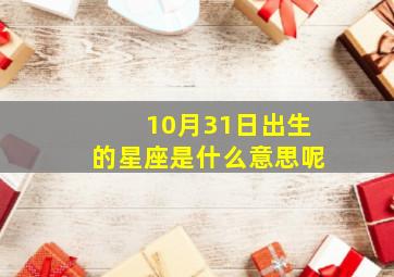 10月31日出生的星座是什么意思呢