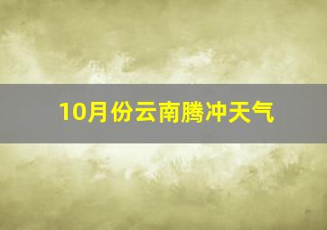 10月份云南腾冲天气