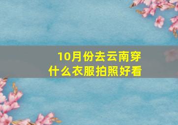 10月份去云南穿什么衣服拍照好看