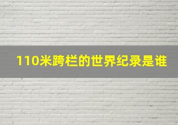 110米跨栏的世界纪录是谁