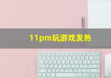 11pm玩游戏发热