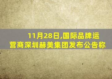 11月28日,国际品牌运营商深圳赫美集团发布公告称