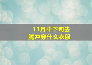 11月中下旬去腾冲穿什么衣服