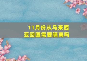 11月份从马来西亚回国需要隔离吗