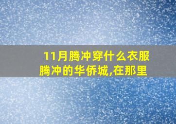 11月腾冲穿什么衣服腾冲的华侨城,在那里