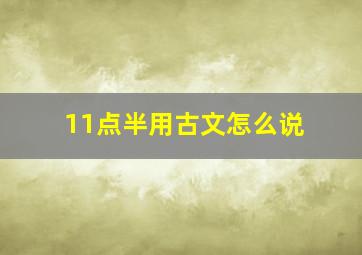 11点半用古文怎么说