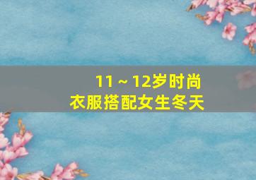 11～12岁时尚衣服搭配女生冬天