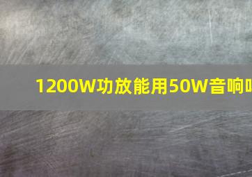 1200W功放能用50W音响吗