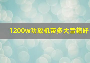 1200w功放机带多大音箱好