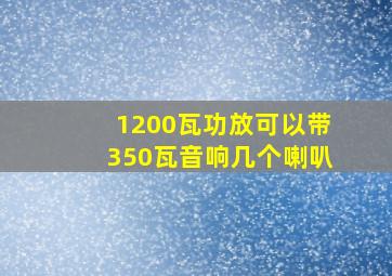 1200瓦功放可以带350瓦音响几个喇叭