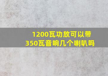 1200瓦功放可以带350瓦音响几个喇叭吗