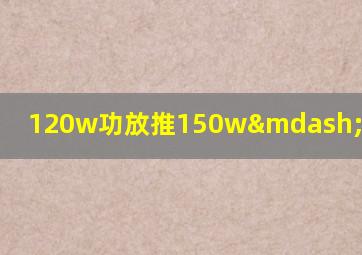 120w功放推150w—300w音箱