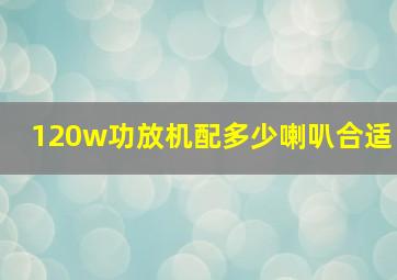 120w功放机配多少喇叭合适