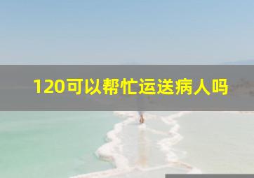 120可以帮忙运送病人吗