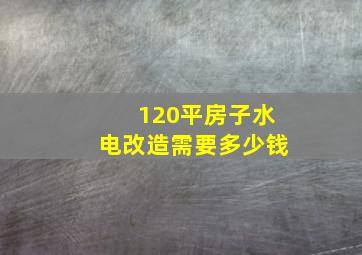 120平房子水电改造需要多少钱