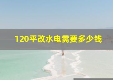 120平改水电需要多少钱