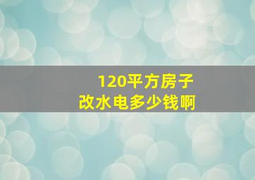 120平方房子改水电多少钱啊