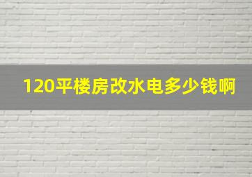 120平楼房改水电多少钱啊