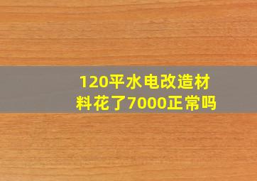 120平水电改造材料花了7000正常吗