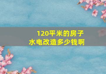 120平米的房子水电改造多少钱啊