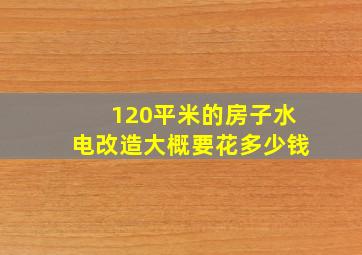 120平米的房子水电改造大概要花多少钱