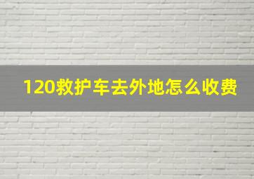 120救护车去外地怎么收费