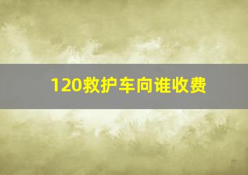 120救护车向谁收费