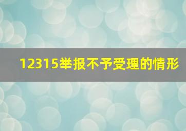 12315举报不予受理的情形