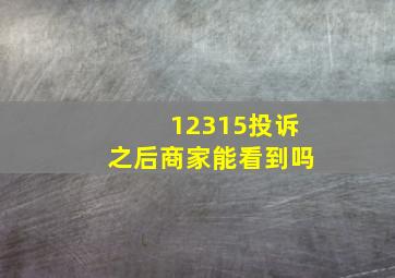 12315投诉之后商家能看到吗